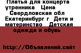  Платья для концерта, утренника › Цена ­ 800 - Свердловская обл., Екатеринбург г. Дети и материнство » Детская одежда и обувь   